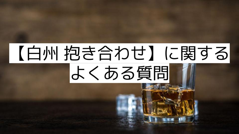 【白州 抱き合わせ】に関するよくある質問